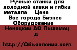 Ручные станки для холодной кивки и гибки металла. › Цена ­ 12 000 - Все города Бизнес » Оборудование   . Ненецкий АО,Пылемец д.